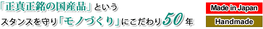 「正真正銘の国産品」というスタンスを守り「モノづくり」にこだわり50年