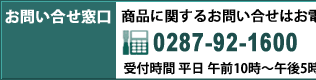 お問い合せ窓口　商品に関するお問い合せはお電話、メールにて　0287-92-1600　受付時間平日午前9時から午後5時